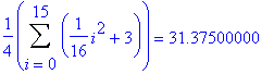 1/4*Sum(1/16*i^2+3,i = 0 .. 15) = 31.37500000