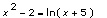x^2-2 = ln(x+5)